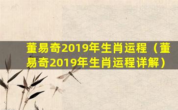 董易奇2019年生肖运程（董易奇2019年生肖运程详解）