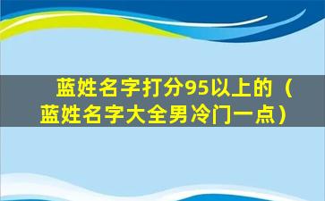 蓝姓名字打分95以上的（蓝姓名字大全男冷门一点）