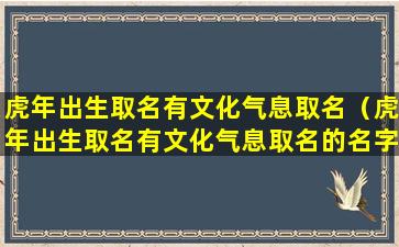 虎年出生取名有文化气息取名（虎年出生取名有文化气息取名的名字）