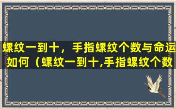 螺纹一到十，手指螺纹个数与命运如何（螺纹一到十,手指螺纹个数与命运如何）