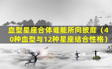 血型星座合体谁能所向披靡（40种血型与12种星座结合性格）