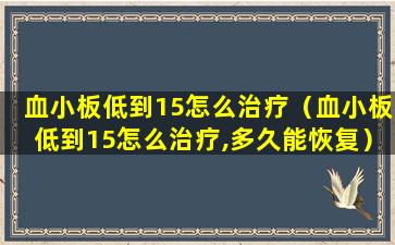 血小板低到15怎么治疗（血小板低到15怎么治疗,多久能恢复）