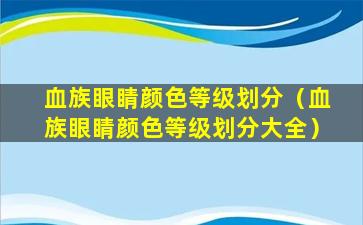 血族眼睛颜色等级划分（血族眼睛颜色等级划分大全）