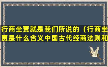 行商坐贾就是我们所说的（行商坐贾是什么含义中国古代经商法则和谚语有哪些）