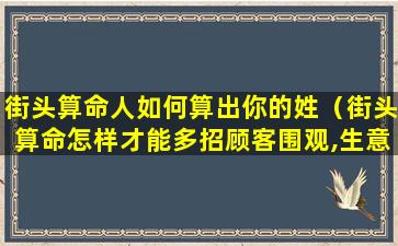 街头算命人如何算出你的姓（街头算命怎样才能多招顾客围观,生意兴隆）