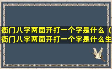 衙门八字两面开打一个字是什么（衙门八字两面开打一个字是什么生肖）