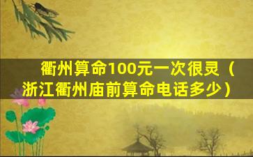 衢州算命100元一次很灵（浙江衢州庙前算命电话多少）