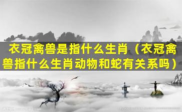 衣冠禽兽是指什么生肖（衣冠禽兽指什么生肖动物和蛇有关系吗）