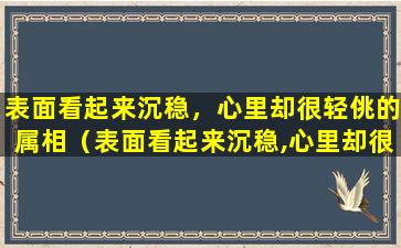 表面看起来沉稳，心里却很轻佻的属相（表面看起来沉稳,心里却很轻佻的属相）