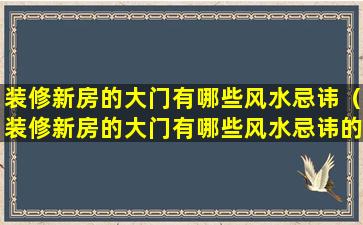 装修新房的大门有哪些风水忌讳（装修新房的大门有哪些风水忌讳的东西）