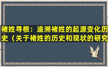 褚姓寻根：追溯褚姓的起源变化历史（关于褚姓的历史和现状的研究报告资料整理）