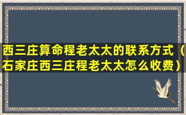 西三庄算命程老太太的联系方式（石家庄西三庄程老太太怎么收费）