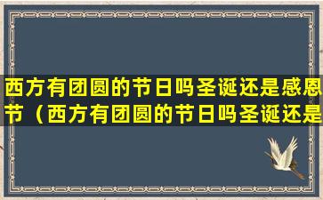 西方有团圆的节日吗圣诞还是感恩节（西方有团圆的节日吗圣诞还是感恩节呢）