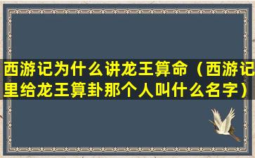 西游记为什么讲龙王算命（西游记里给龙王算卦那个人叫什么名字）