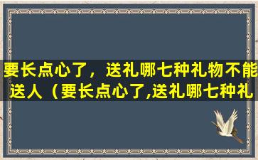 要长点心了，送礼哪七种礼物不能送人（要长点心了,送礼哪七种礼物不能送人）