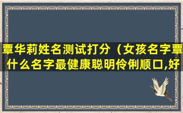 覃华莉姓名测试打分（女孩名字覃什么名字最健康聪明伶俐顺口,好听名字）