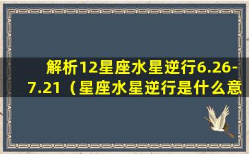 解析12星座水星逆行6.26-7.21（星座水星逆行是什么意思）