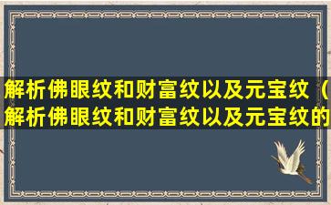 解析佛眼纹和财富纹以及元宝纹（解析佛眼纹和财富纹以及元宝纹的区别）