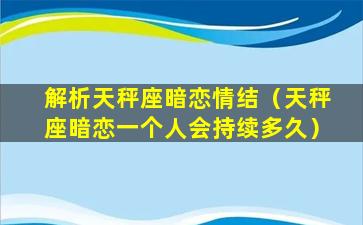 解析天秤座暗恋情结（天秤座暗恋一个人会持续多久）