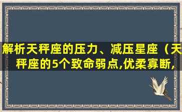 解析天秤座的压力、减压星座（天秤座的5个致命弱点,优柔寡断,是最大的悲哀!）