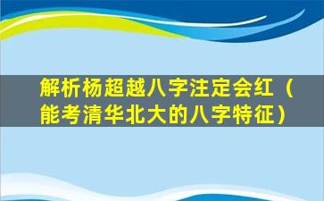 解析杨超越八字注定会红（能考清华北大的八字特征）