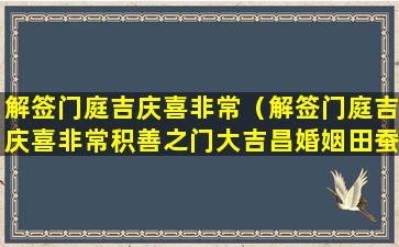 解签门庭吉庆喜非常（解签门庭吉庆喜非常积善之门大吉昌婚姻田蚕亡诸事遂）