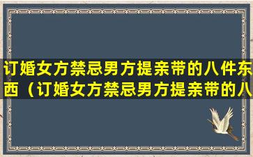 订婚女方禁忌男方提亲带的八件东西（订婚女方禁忌男方提亲带的八件东西有哪些）