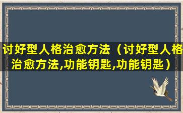 讨好型人格治愈方法（讨好型人格治愈方法,功能钥匙,功能钥匙）