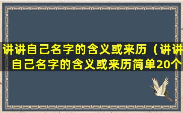 讲讲自己名字的含义或来历（讲讲自己名字的含义或来历简单20个字）