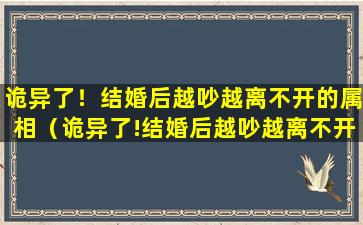 诡异了！结婚后越吵越离不开的属相（诡异了!结婚后越吵越离不开的属相）