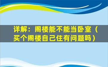 详解：阁楼能不能当卧室（买个阁楼自己住有问题吗）