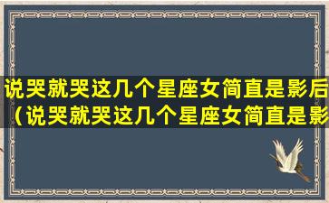 说哭就哭这几个星座女简直是影后（说哭就哭这几个星座女简直是影后吗）