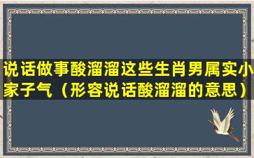 说话做事酸溜溜这些生肖男属实小家子气（形容说话酸溜溜的意思）