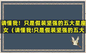 请懂我！只是假装坚强的五大星座女（请懂我!只是假装坚强的五大星座女）