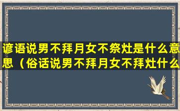 谚语说男不拜月女不祭灶是什么意思（俗话说男不拜月女不拜灶什么意思）