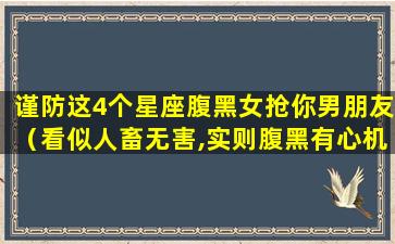 谨防这4个星座腹黑女抢你男朋友（看似人畜无害,实则腹黑有心机的星座女,个个深藏不露）