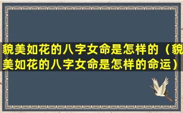 貌美如花的八字女命是怎样的（貌美如花的八字女命是怎样的命运）