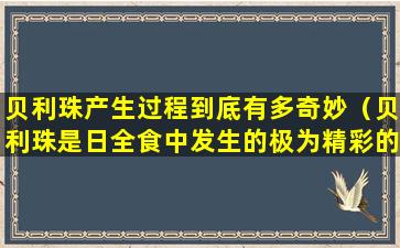 贝利珠产生过程到底有多奇妙（贝利珠是日全食中发生的极为精彩的一幕）