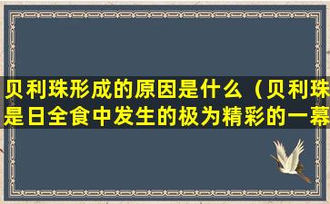 贝利珠形成的原因是什么（贝利珠是日全食中发生的极为精彩的一幕）