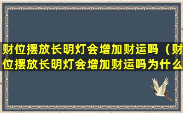 财位摆放长明灯会增加财运吗（财位摆放长明灯会增加财运吗为什么）