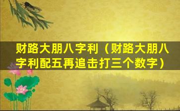 财路大朋八字利（财路大朋八字利配五再追击打三个数字）