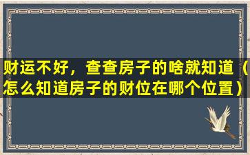 财运不好，查查房子的啥就知道（怎么知道房子的财位在哪个位置）