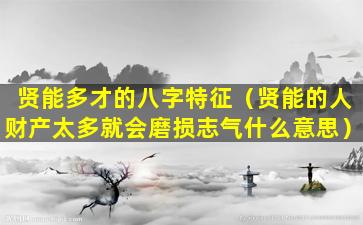 贤能多才的八字特征（贤能的人财产太多就会磨损志气什么意思）