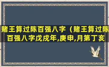 赌王算过陈百强八字（赌王算过陈百强八字戊戌年,庚申,月第丁亥日癸卯时）