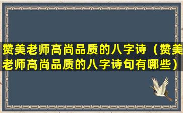 赞美老师高尚品质的八字诗（赞美老师高尚品质的八字诗句有哪些）