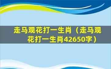 走马观花打一生肖（走马观花打一生肖42650字）