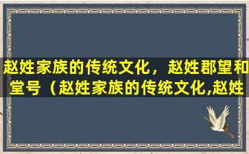 赵姓家族的传统文化，赵姓郡望和堂号（赵姓家族的传统文化,赵姓郡望和堂号）