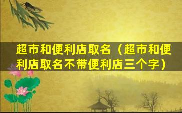 超市和便利店取名（超市和便利店取名不带便利店三个字）