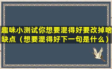 趣味小测试你想要混得好要改掉啥缺点（想要混得好下一句是什么）