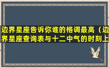 边界星座告诉你谁的格调最高（边界星座查询表与十二中气的时刻上的巧合）